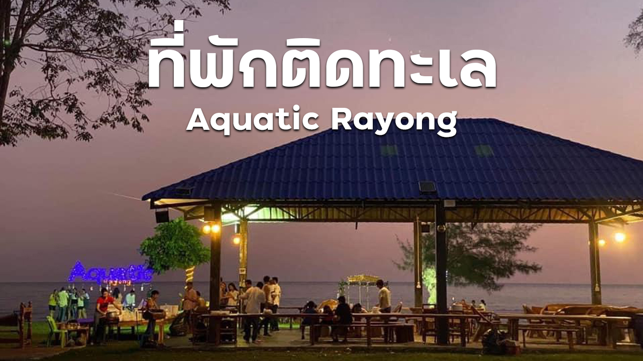 ที่พักติดทะเล Aquatic Rayong จ่ายเพียงคนละ 1,999 บาท ครบจบในที่เดียว